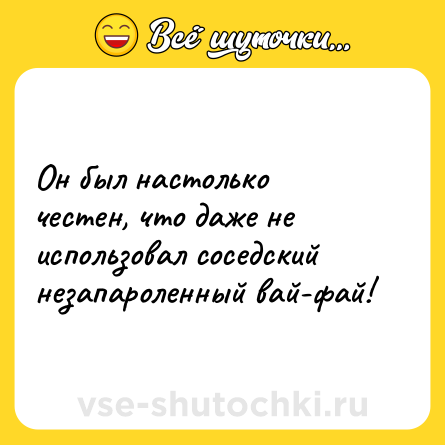 Шутка: Он был настолько честен, что даже не использовал соседский незапароленный вай-фай!