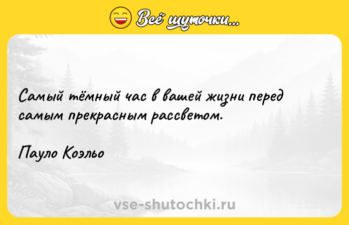 Цитата: Самый тёмный час в вашей жизни перед самым прекрасным рассветом. Пауло Коэльо