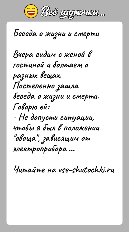 История: Беседа о жизни и смертиВчера сидим с женой в гостиной и болтаем о разных вещах. Постепенно зашла беседа о жизни