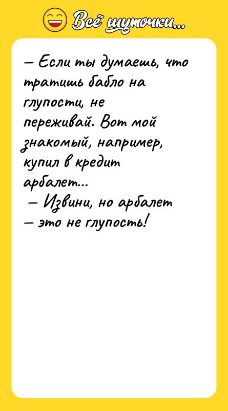 — Если ты думаешь, что тратишь бабло на глупости, не