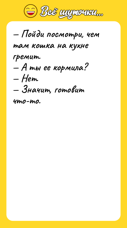 — Пойди посмотри, чем там кошка на кухне гремит. —