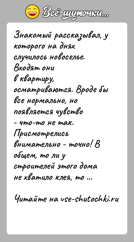 История: Знакомый рассказывал, у которого на днях случилось новоселье. Входят онив квартиру, осматриваются. Вроде бы все нормально, но появляется чувство- что-то