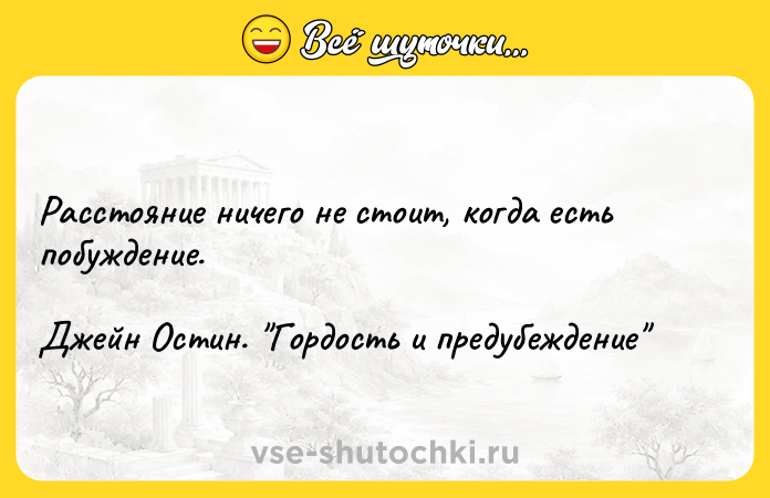 Цитата: Расстояние ничего не стоит, когда есть побуждение. Джейн Остин. Гордость и предубеждение