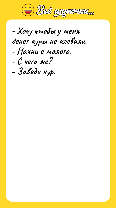 - Хочу чтобы у меня денег куры не клевали. -