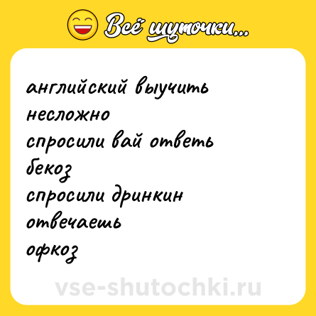 Шутка: английский выучить несложно<br>спросили вай ответь бекоз<br>спросили дринкин отвечаешь<br>офкоз