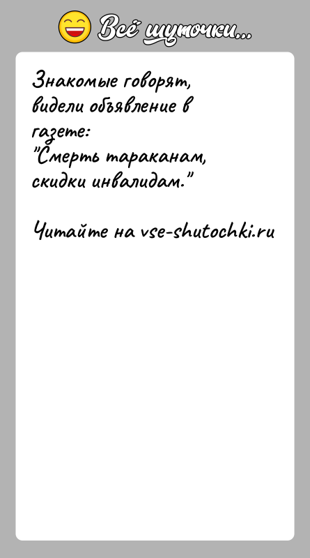 История: Знакомые говорят, видели объявление в газете: Смерть тараканам, скидки инвалидам.