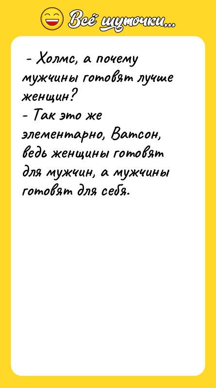 - Холмс, а почему мужчины готовят лучше женщин?