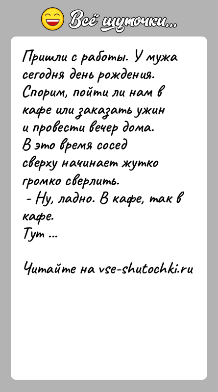 История: Пришли с работы. У мужа сегодня день рождения. Спорим, пойти ли нам в кафе или заказать ужин и провести вечер
