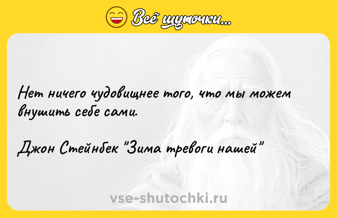 Цитата: Нет ничего чудовищнее того, что мы можем внушить себе сами.Джон Стейнбек Зима тревоги нашей