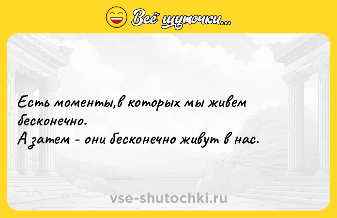 Цитата: Есть моменты,в которых мы живем бесконечно. А затем - они бесконечно живут в нас.