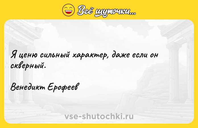 Цитата: Я ценю сильный характер, даже если он скверный.Венедикт Ерофеев