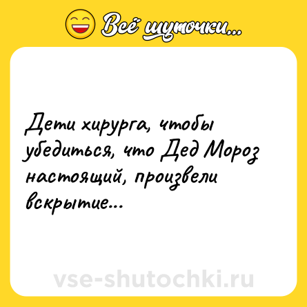 Шутка: Дети хирурга, чтобы убедиться, что Дед Мороз настоящий, произвели вскрытие...