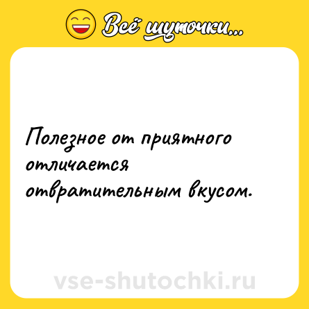 Шутка: Полезное от приятного отличается отвратительным вкусом.
