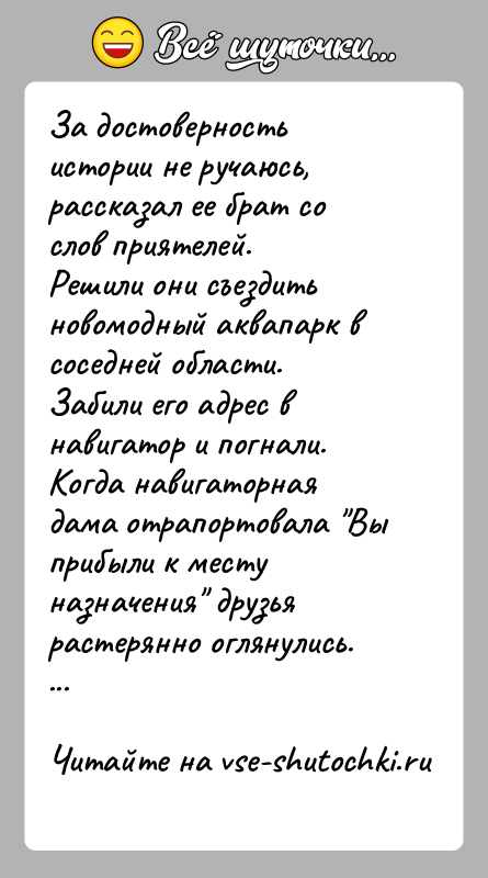 История: За достоверность истории не ручаюсь, рассказал ее брат со слов приятелей.Решили они съездить новомодный аквапарк в соседней области. Забили его