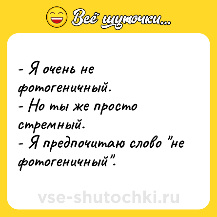 Шутка: - Я очень не фотогеничный. <br>- Но ты же просто стремный.<br>- Я предпочитаю слово 