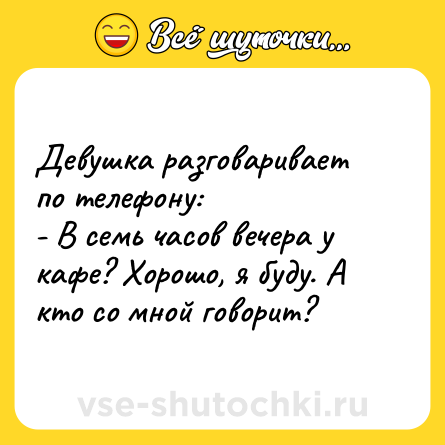 Шутка: Девушка разговаривает по телефону:<br>- В семь часов вечера у кафе? Хорошо, я буду. А кто со мной говорит?