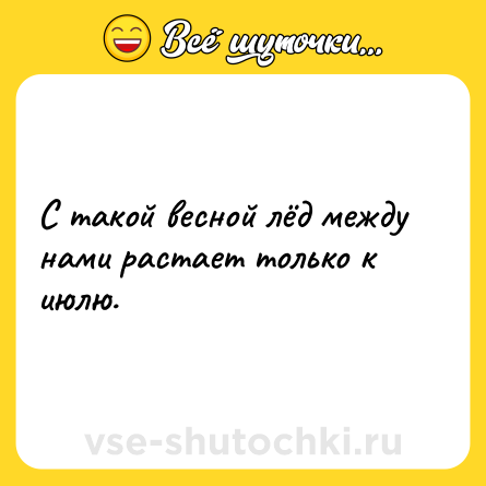 Шутка: С такой весной лёд между нами растает только к июлю.