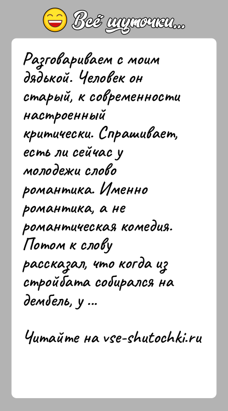 История: Разговариваем с моим дядькой. Человек он старый, к современности настроенный критически. Спрашивает, есть ли сейчас у молодежи слово романтика. Именно