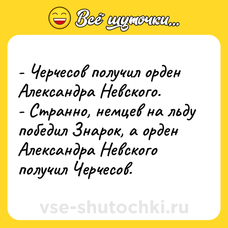 Шутка: - Черчесов получил орден Александра Невского.<br>- Странно, немцев на льду победил Знарок, а орден Александра Невского получил Черчесов.