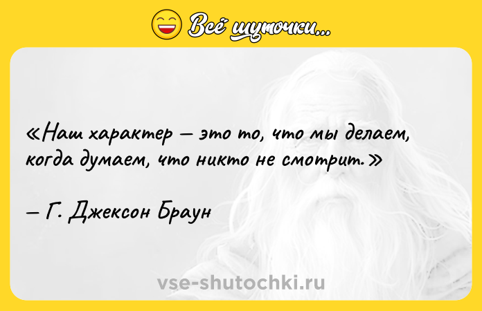 Цитата: Наш характер это то, что мы делаем, когда думаем, что никто не смотрит.Г. Джексон Браун
