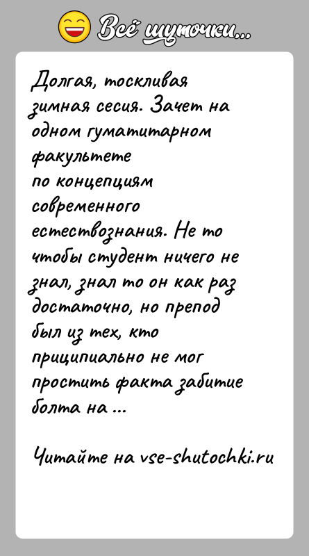 История: Долгая, тоскливая зимная сесия. Зачет на одном гуматитарном факультетепо концепциям современного естествознания. Не то чтобы студент ничего незнал, знал то
