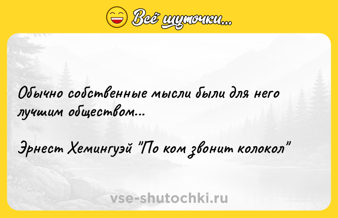Цитата: Обычно собственные мысли были для него лучшим обществом...Эрнест Хемингуэй По ком звонит колокол