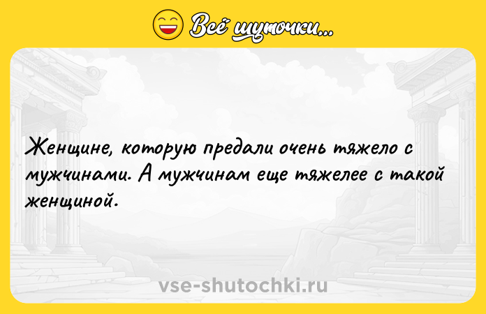 Цитата: Женщине, которую предали очень тяжело с мужчинами. А мужчинам еще тяжелее с такой женщиной.