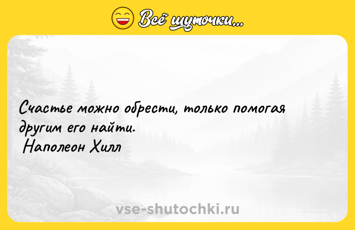 Цитата: Счастье можно обрести, только помогая другим его найти. Наполеон Хилл