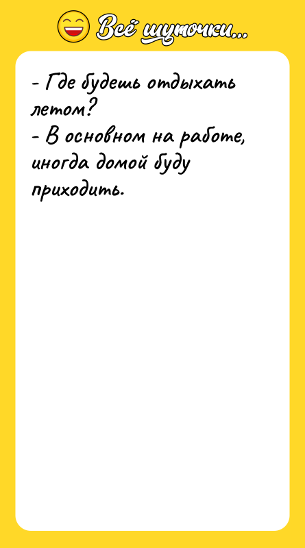 - Где будешь отдыхать летом? - В основном на работе,