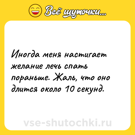 Шутка: Иногда меня настигает желание лечь спать пораньше. Жаль, что оно длится около 10 секунд.