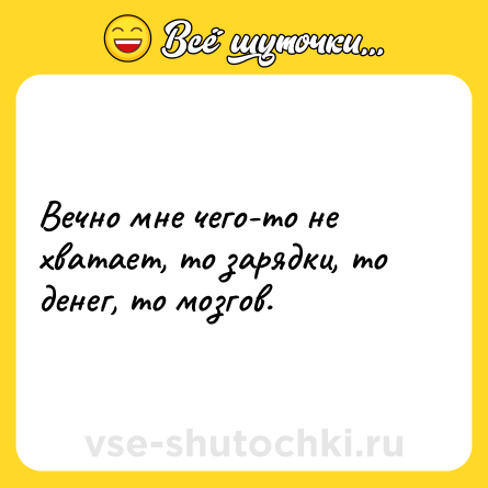 Шутка: Вечно мне чего-то не хватает, то зарядки, то денег, то мозгов.