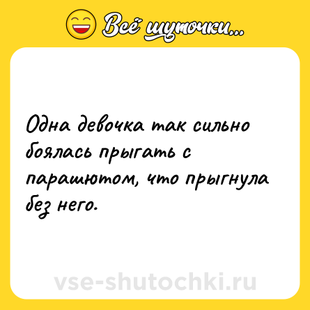Шутка: Одна девочка так сильно боялась прыгать с парашютом, что прыгнула без него.