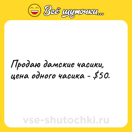 Шутка: Продаю дамские часики, цена одного часика - $50.