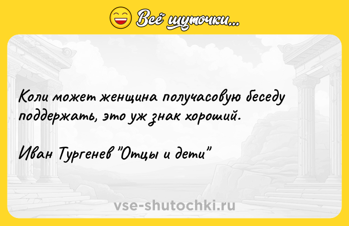 Цитата: Коли может женщина получасовую беседу поддержать, это уж знак хороший.Иван Тургенев Отцы и дети