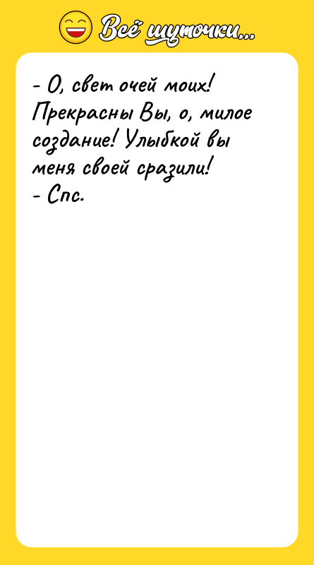 - О, свет очей моих! Прекрасны Вы, о, милое создание!