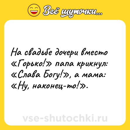 Шутка: На свадьбе дочери вместо «Горько!» папа крикнул: «Слава Богу!», а мама: «Ну, наконец-то!».