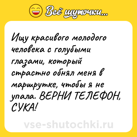 Шутка: Ищу красивого молодого человека с голубыми глазами, который страстно обнял меня в маршрутке, чтобы я не упала. ВЕРНИ ТЕЛЕФОН, СУКА!