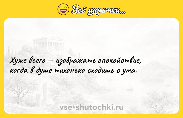 Цитата: Хуже всего изображать спокойствие, когда в душе тихонько сходишь с ума.