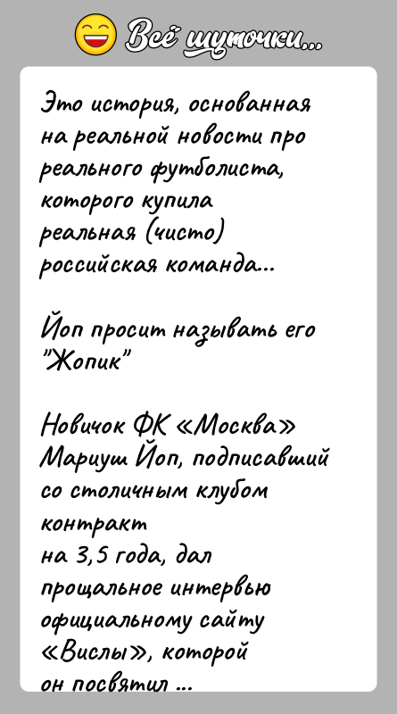 История: Это история, основанная на реальной новости про реального футболиста,которого купила реальная (чисто) российская команда...Йоп просит называть его Жопик Новичок ФК Москва