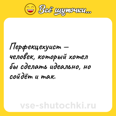 Шутка: Перфекцехуист — человек, который хотел бы сделать идеально, но сойдёт и так.