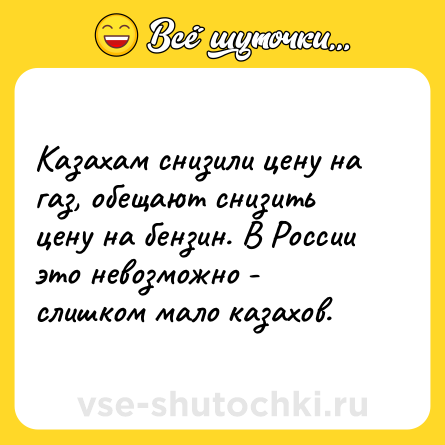 Шутка: Казахам снизили цену на газ, обещают снизить цену на бензин. В России это невозможно - слишком мало казахов.