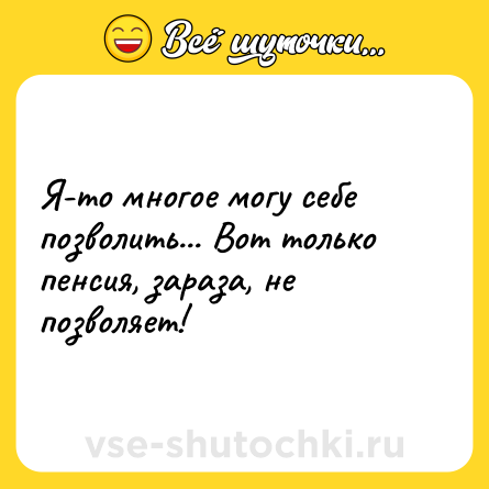 Шутка: Я-то многое могу себе позволить... Вот только пенсия, зараза, не позволяет!