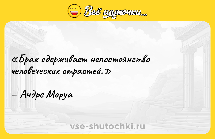 Цитата: Брак сдерживает непостоянство человеческих страстей.Андре Моруа