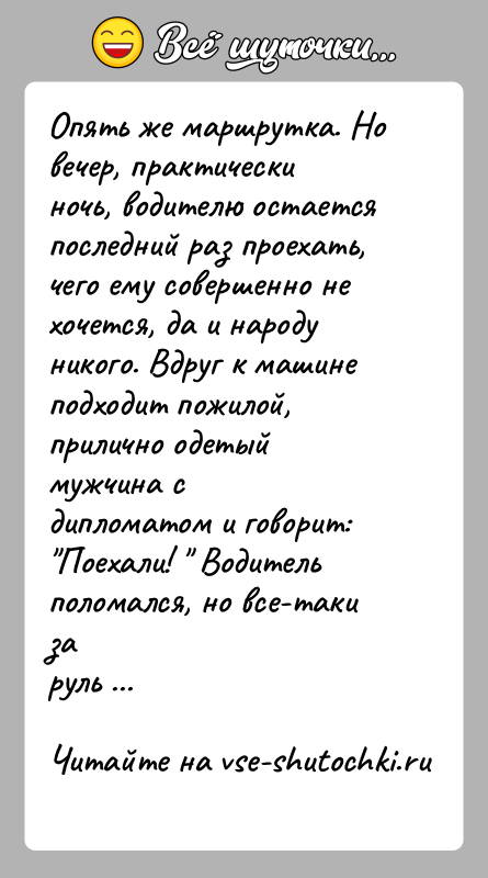 История: Опять же маршрутка. Но вечер, практически ночь, водителю остаетсяпоследний раз проехать, чего ему совершенно не хочется, да и народуникого. Вдруг