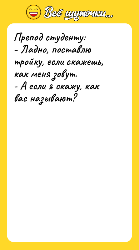Препод студенту: - Ладно, поставлю тройку, если скажешь, как меня