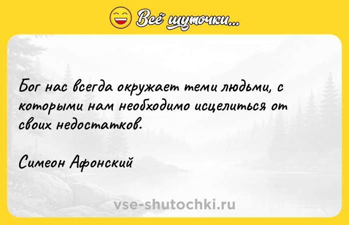 Цитата: Бог нас всегда окружает теми людьми, с которыми нам необходимо исцелиться от своих недостатков.Симеон Афонский