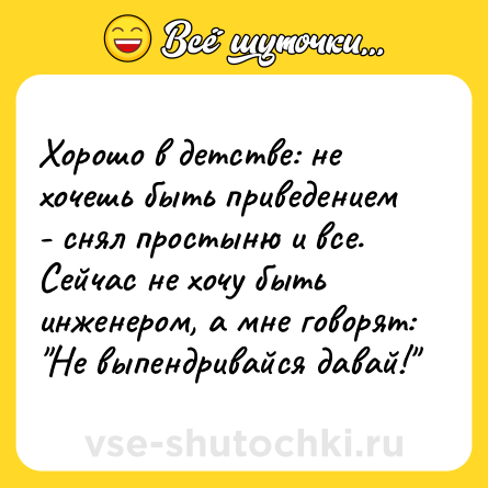 Шутка: Хорошо в детстве: не хочешь быть приведением - снял простыню и все. Сейчас не хочу быть инженером, а мне говорят: 