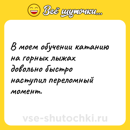 Шутка: В моем обучении катанию на горных лыжах довольно быстро наступил переломный момент.