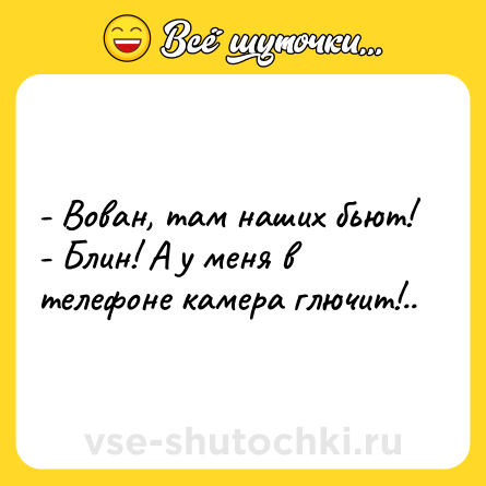 Шутка: - Вован, там наших бьют!<br>- Блин! А у меня в телефоне камера глючит!..