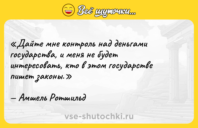 Цитата: Дайте мне контроль над деньгами государства, и меня не будет интересовать, кто в этом государстве пишет законы.Амшель Ротшильд